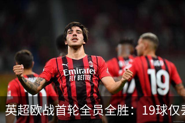 英超欧战首轮全员全胜：19球仅丢4球统治欧洲