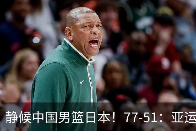 静候中国男篮/日本！77-51：亚运会首个决赛 夺冠大热大胜 祝贺韩国